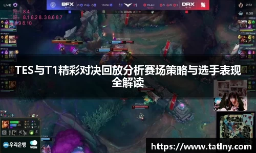 TES与T1精彩对决回放分析赛场策略与选手表现全解读