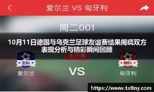 10月11日德国与乌克兰足球友谊赛结果揭晓双方表现分析与精彩瞬间回顾