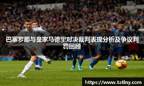 巴塞罗那与皇家马德里对决裁判表现分析及争议判罚回顾