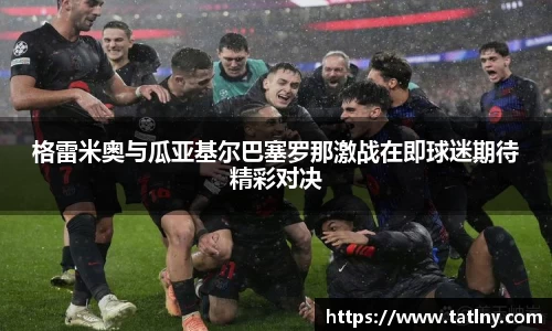 格雷米奥与瓜亚基尔巴塞罗那激战在即球迷期待精彩对决