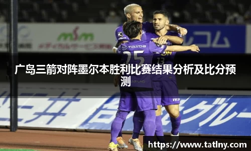 广岛三箭对阵墨尔本胜利比赛结果分析及比分预测