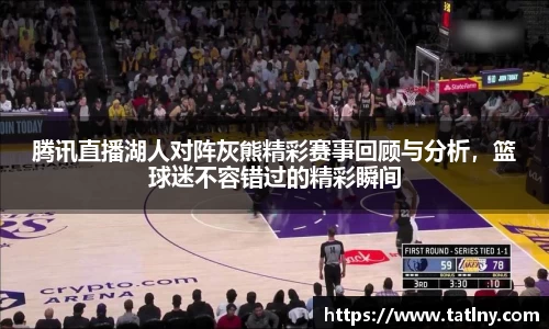 腾讯直播湖人对阵灰熊精彩赛事回顾与分析，篮球迷不容错过的精彩瞬间
